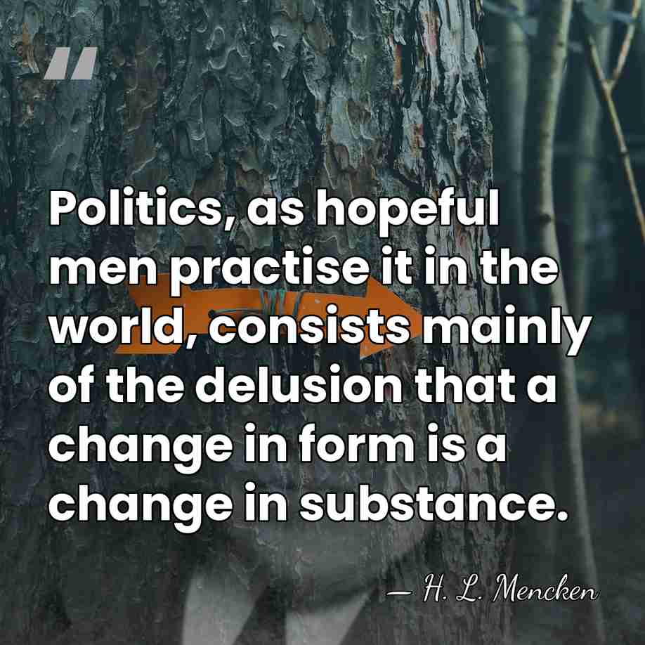 Politics, as hopeful men practise it in the world, consists mainly of&hellip; - H. L. Mencken
