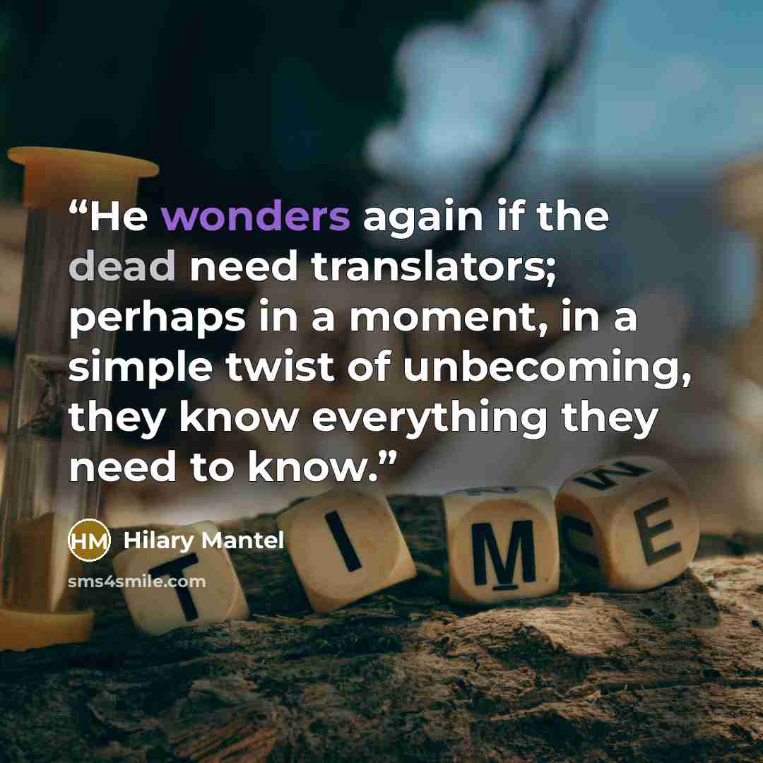 “He wonders again if the dead need translators; perhaps in a moment, in a simple twist of unbecoming, they know everything they need to know.” quote by Hilary Mantel
