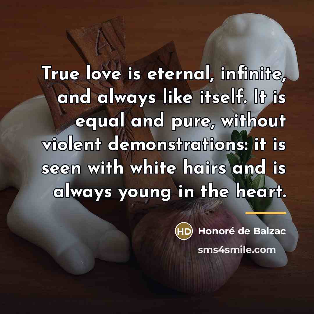 “True love is eternal, infinite, and always like itself. It…” quote by Honore de Balzac