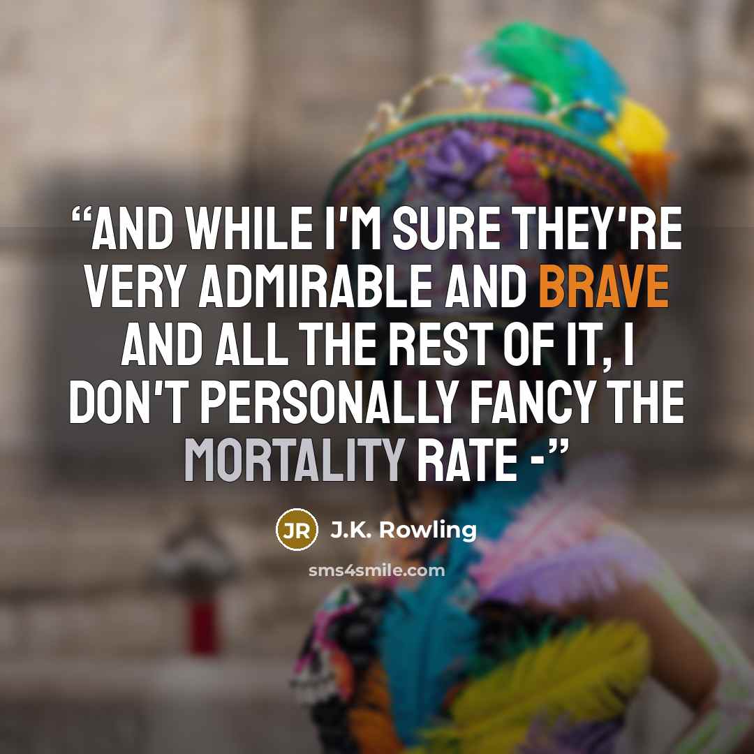 “And while I'm sure they're very admirable and brave and all the rest of it, I don't personally fancy the mortality rate -” quote by J.K. Rowling
