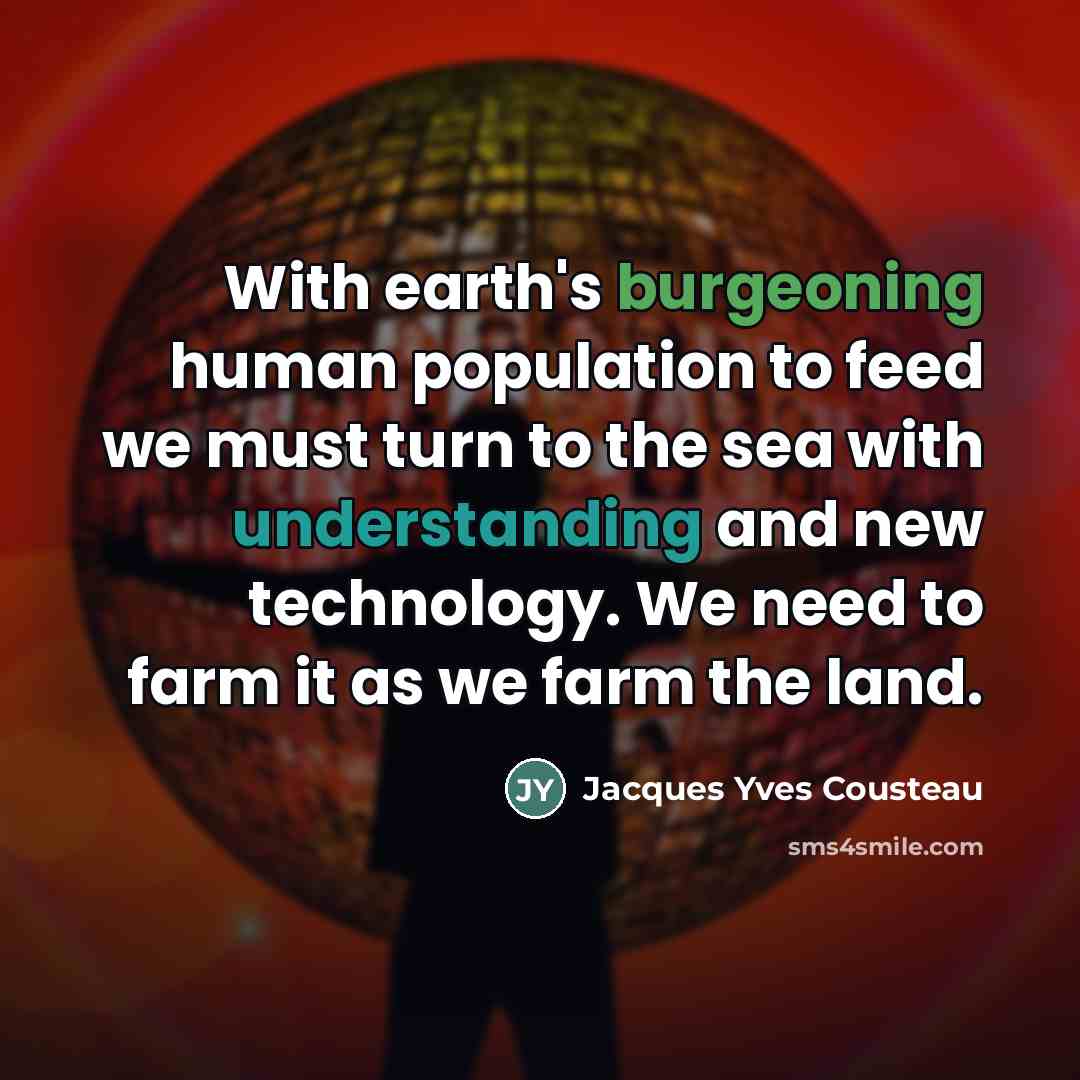 “With earth's burgeoning human population to feed we must turn…” quote by Jacques Yves Cousteau