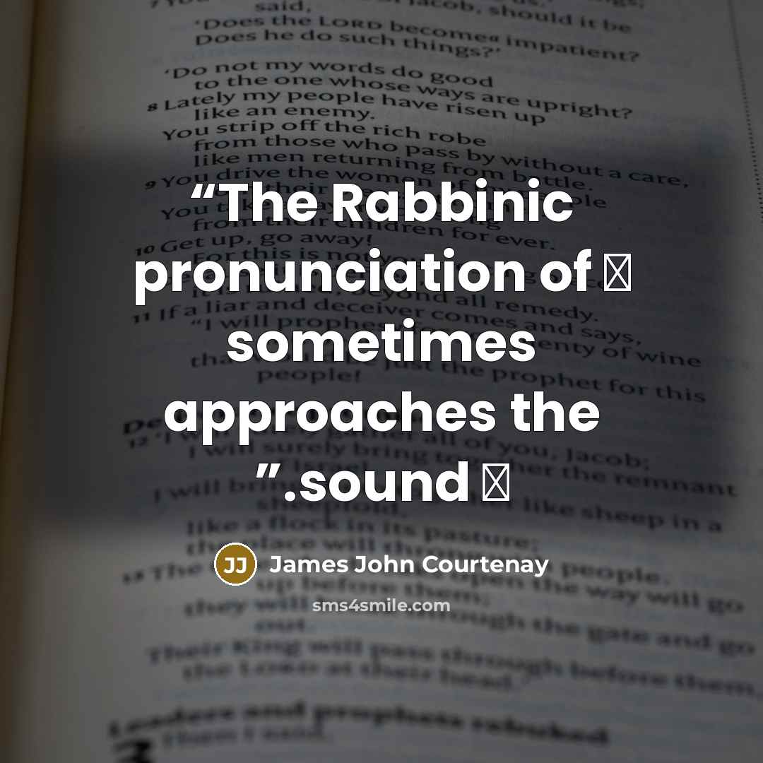 “The Rabbinic pronunciation of ת sometimes approaches the ס sound.” quote by James John Courtenay