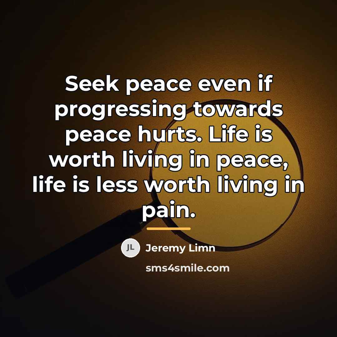 “Seek peace even if progressing towards peace hurts. Life is…” quote by Jeremy Limn