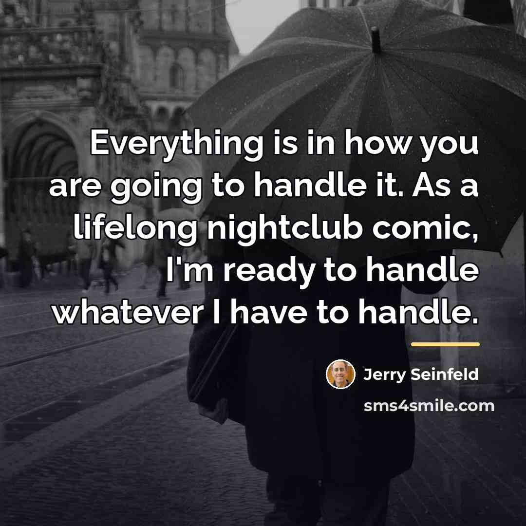“Everything is in how you are going to handle it.…” quote by Jerry Seinfeld