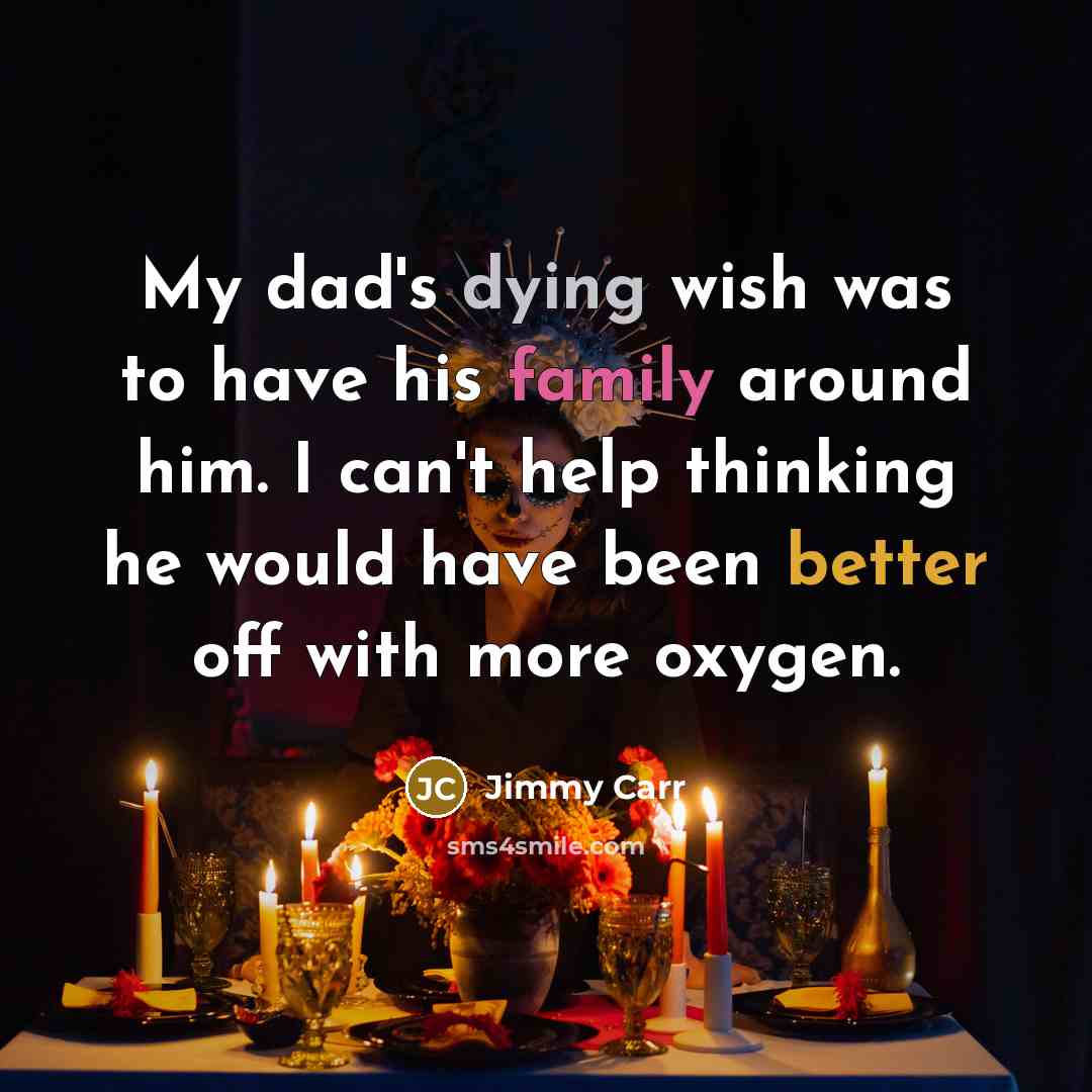 “My dad's dying wish was to have his family around…” quote by Jimmy Carr