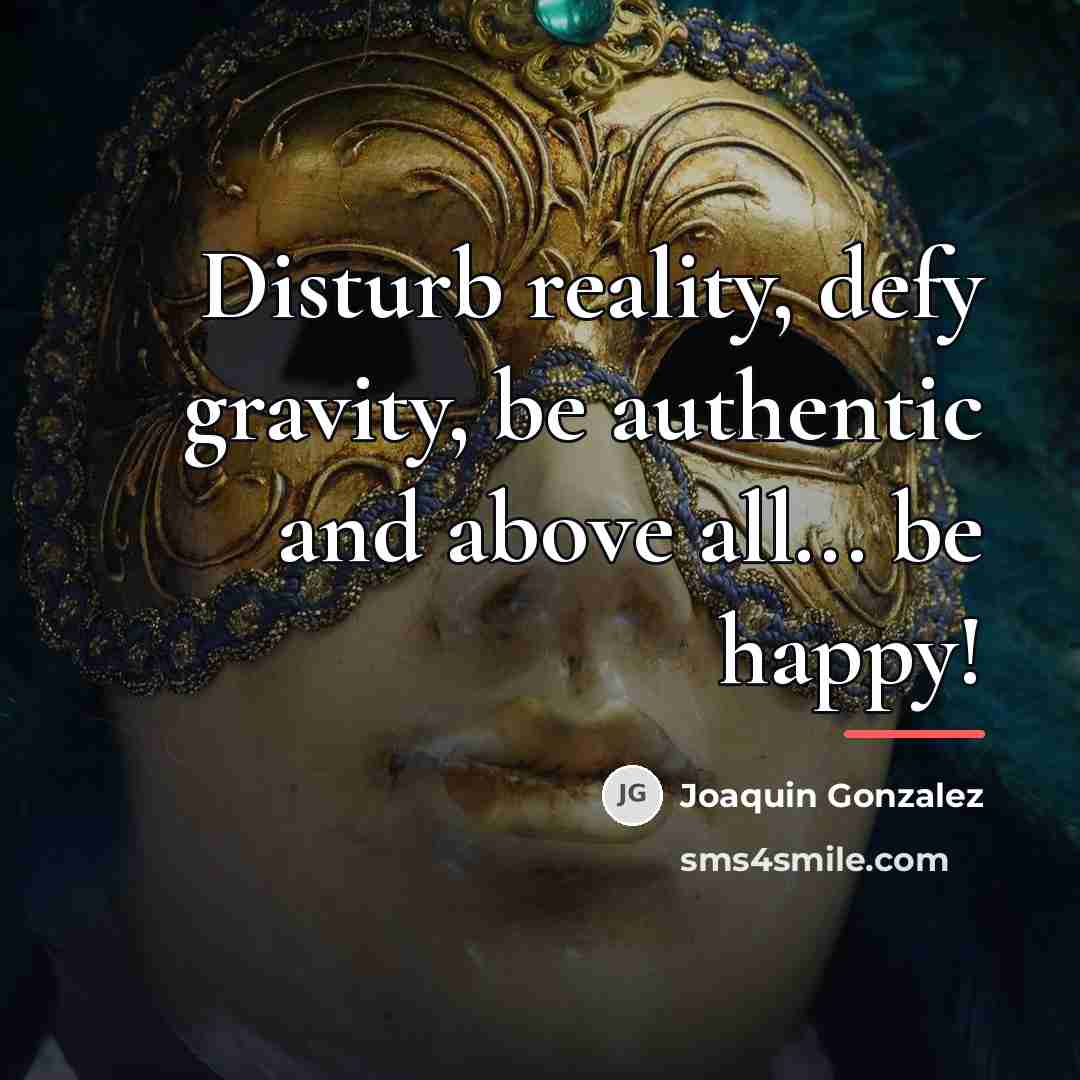 “Disturb reality, defy gravity, be authentic and above all... be…” quote by Joaquin Gonzalez