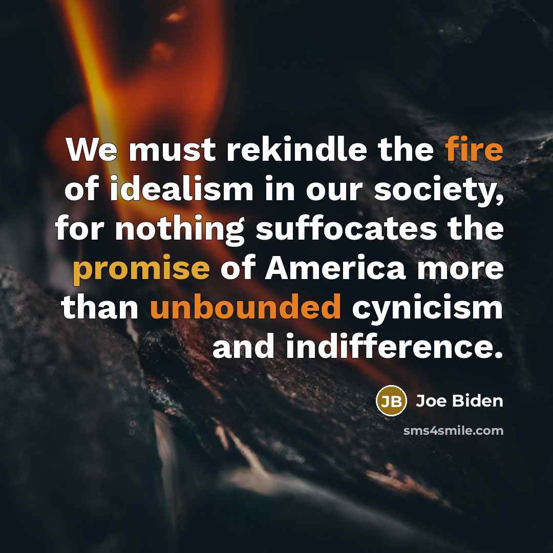 “We must rekindle the fire of idealism in our society,…” quote by Joe Biden
