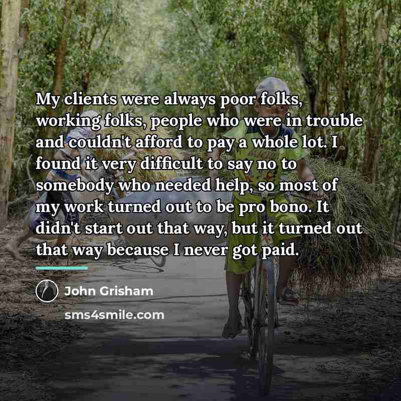 “My clients were always poor folks, working folks, people who…” quote by John Grisham