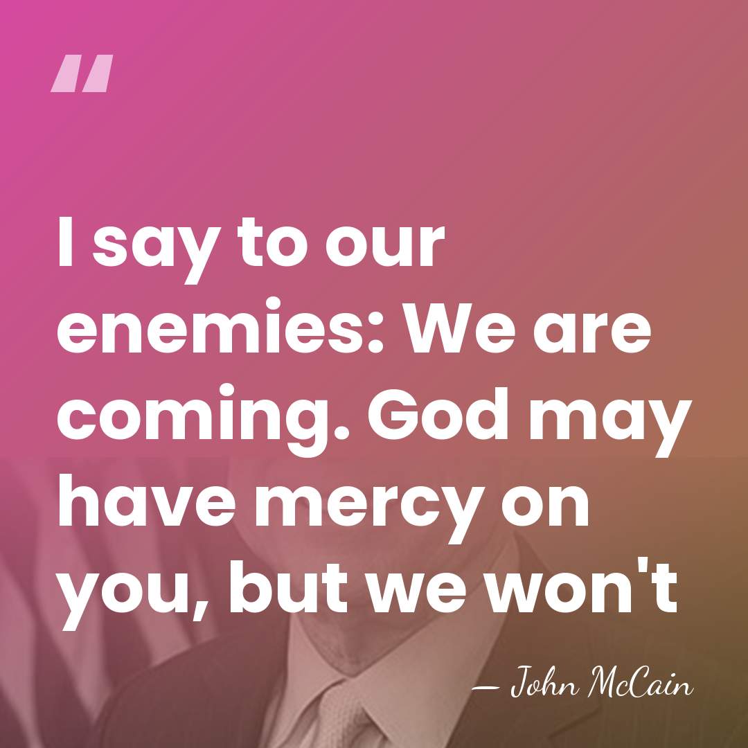 I say to our enemies: We are coming. God may have mercy&hellip; - John McCain