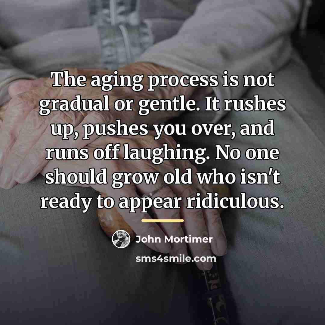 “The aging process is not gradual or gentle. It rushes…” quote by John Mortimer
