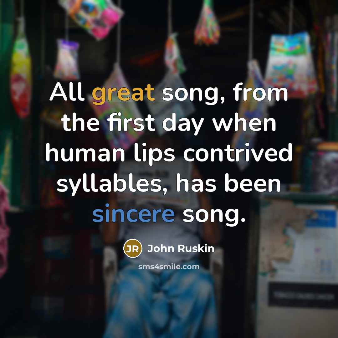 “All great song, from the first day when human lips…” quote by John Ruskin