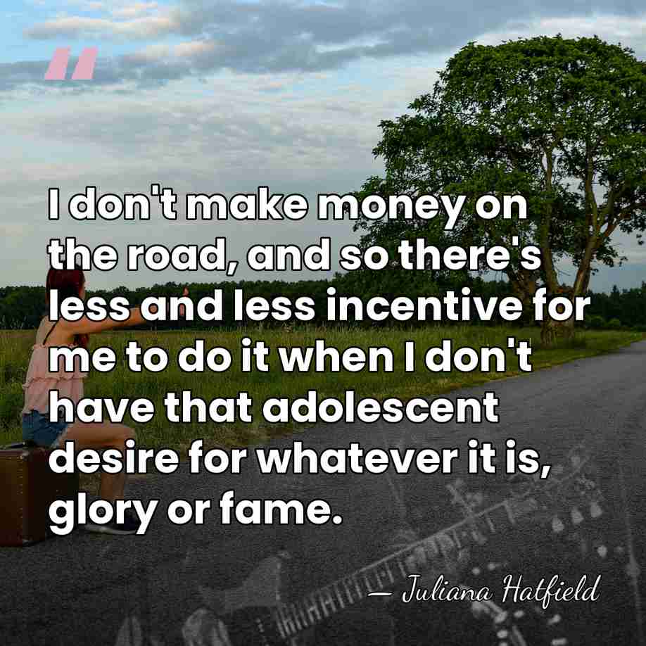 I don't make money on the road, and so there's less and&hellip; - Juliana Hatfield