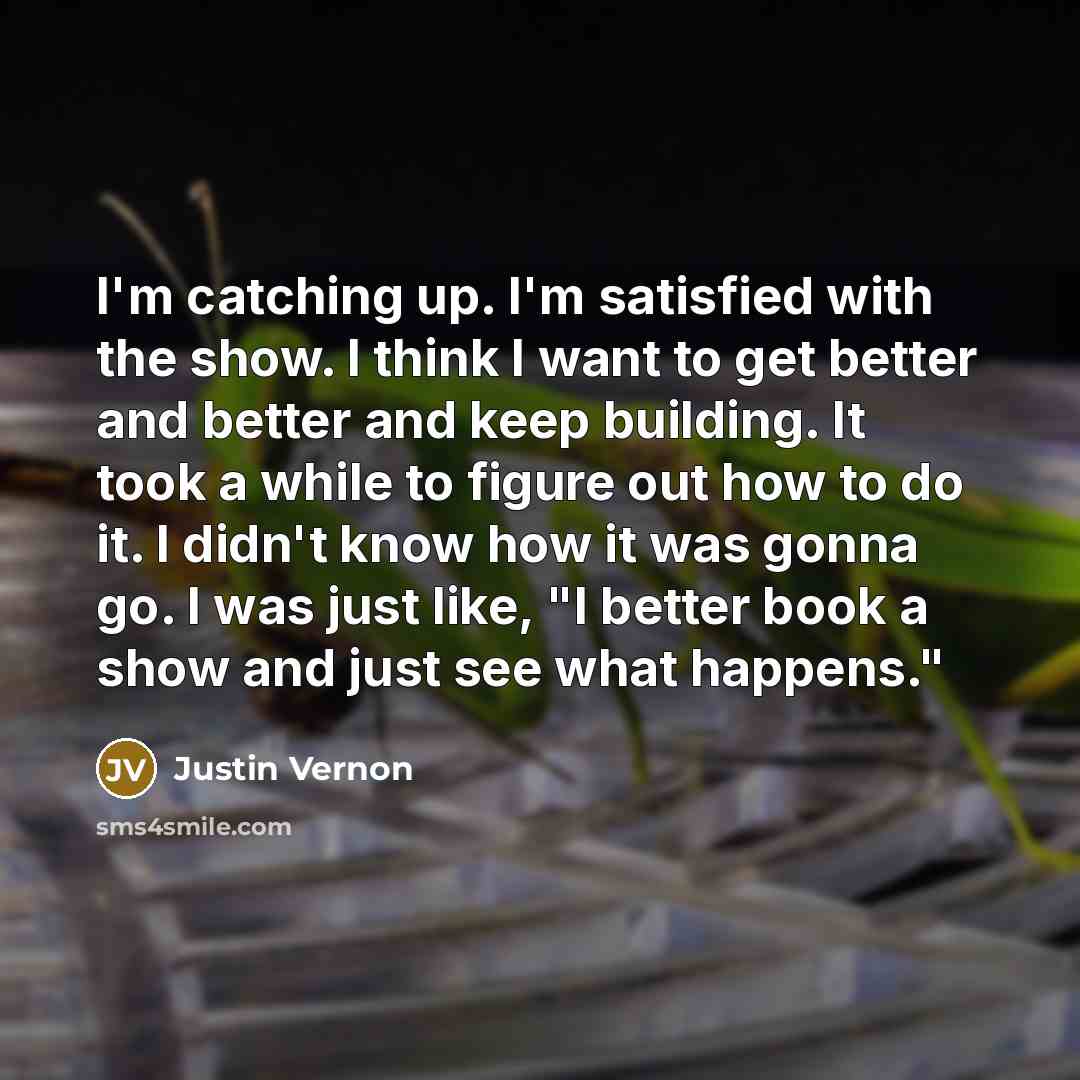 “I'm catching up. I'm satisfied with the show. I think…” quote by Justin Vernon