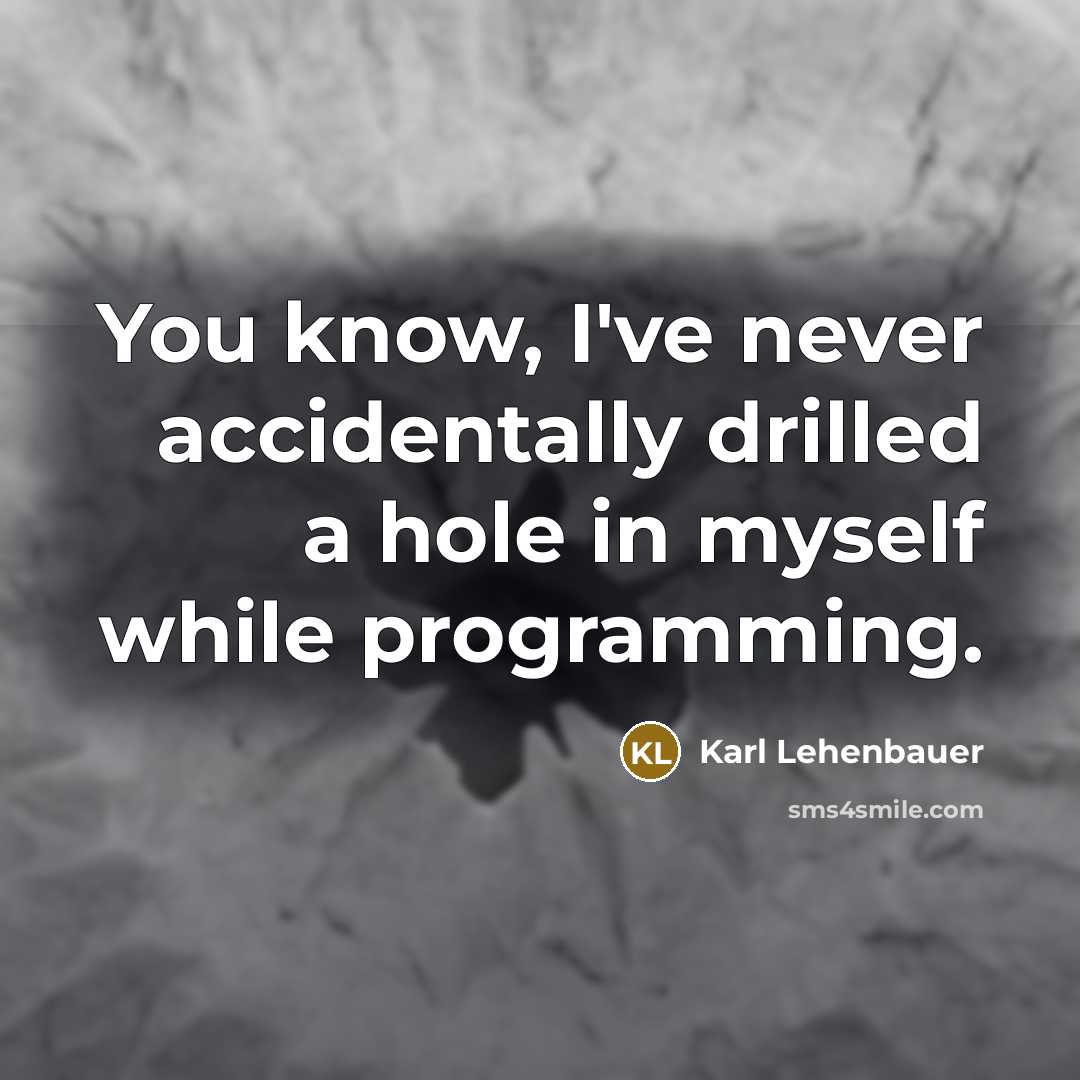“You know, I've never accidentally drilled a hole in myself…” quote by Karl Lehenbauer