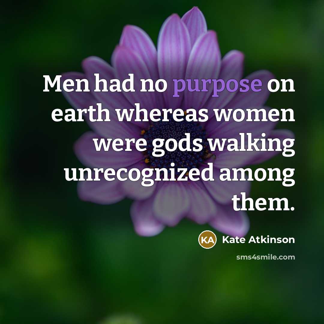 “Men had no purpose on earth whereas women were gods…” quote by Kate Atkinson