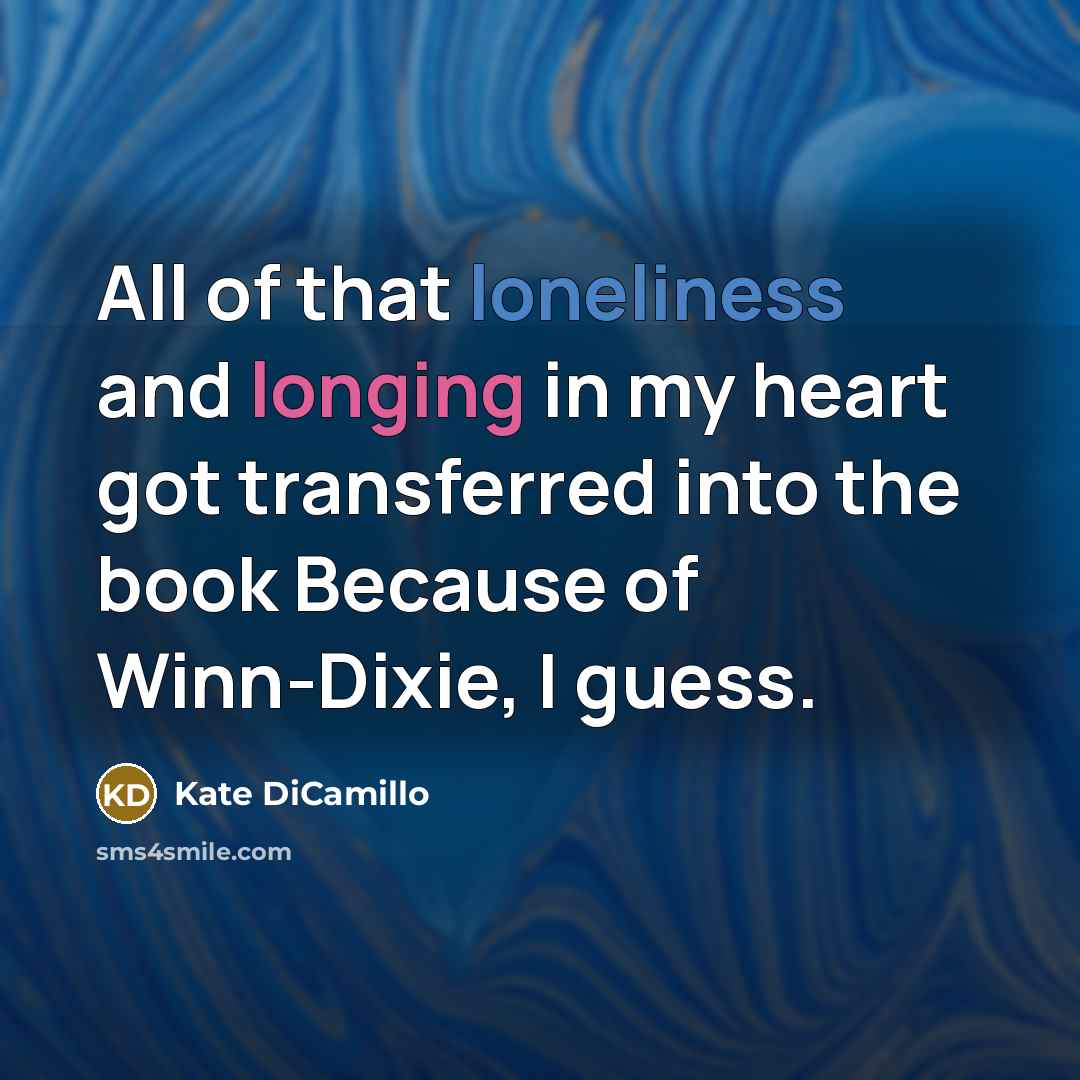 “All of that loneliness and longing in my heart got…” quote by Kate DiCamillo
