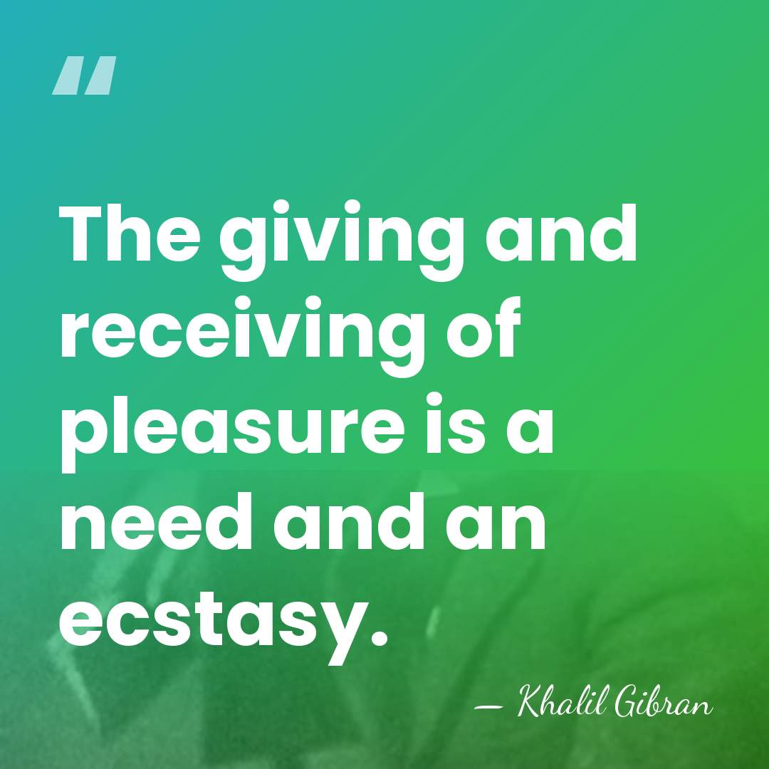 The giving and receiving of pleasure is a need and an ecstasy. - Khalil Gibran