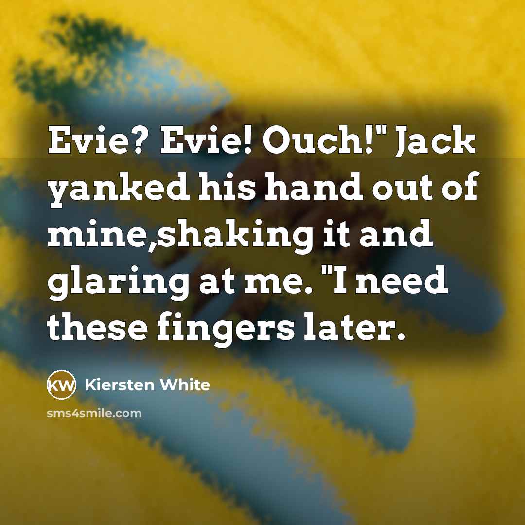 “Evie? Evie! Ouch!" Jack yanked his hand out of mine,shaking…” quote by Kiersten White