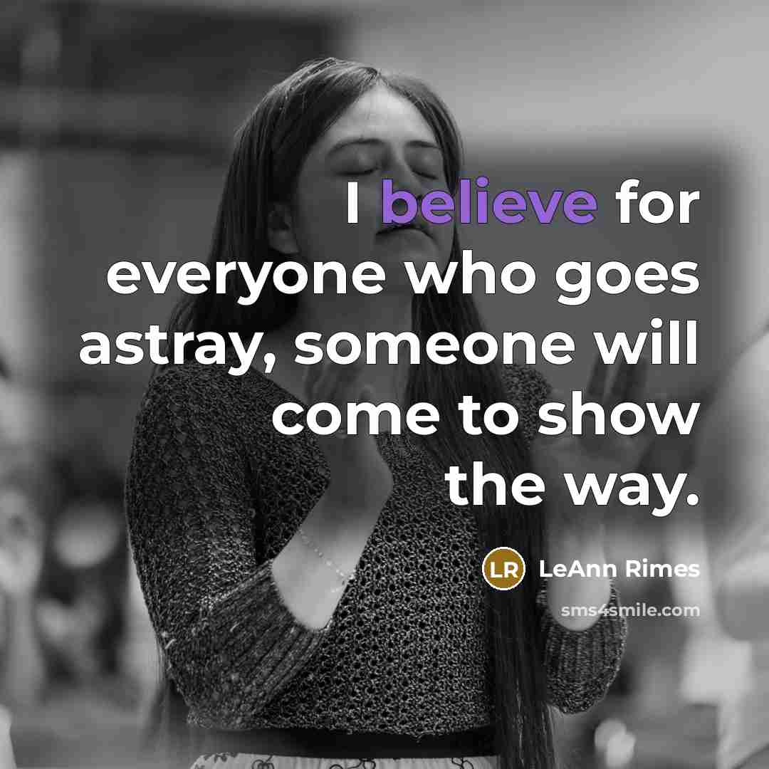 “I believe for everyone who goes astray, someone will come to show the way.” quote by LeAnn Rimes