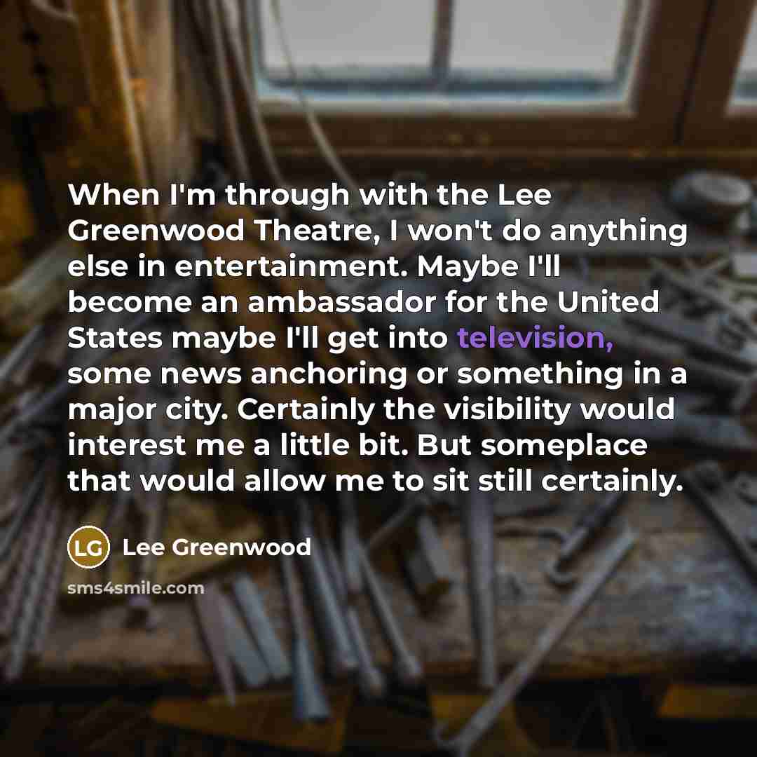 “When I'm through with the Lee Greenwood Theatre, I won't…” quote by Lee Greenwood