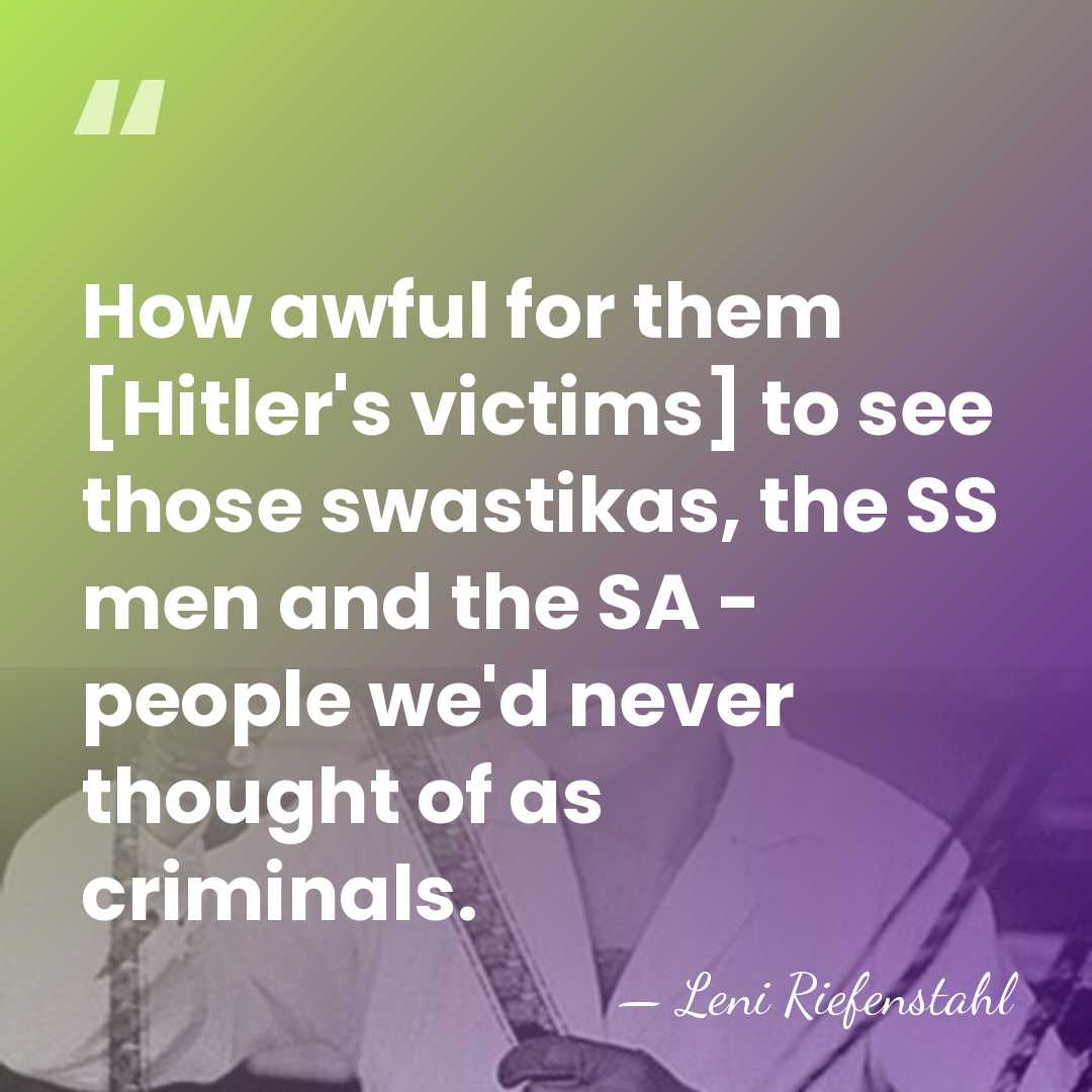 How awful for them [Hitler's victims] to see those swastikas, the SS&hellip; - Leni Riefenstahl