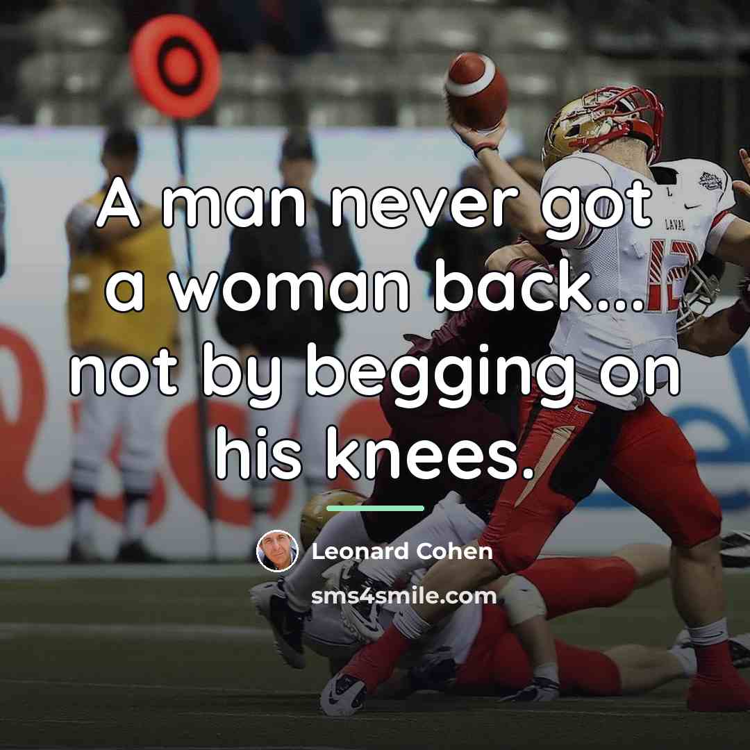 “A man never got a woman back... not by begging…” quote by Leonard Cohen