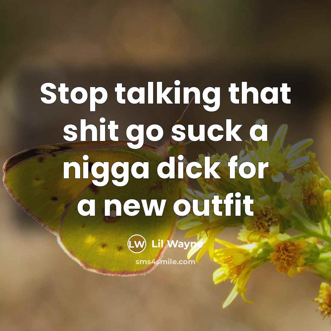 “Stop talking that shit go suck a nigga dick for a new outfit” quote by Lil Wayne