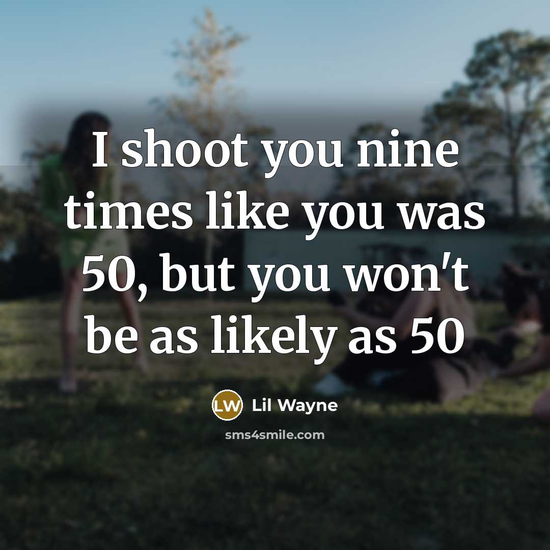 “I shoot you nine times like you was 50, but you won't be as likely as 50” quote by Lil Wayne