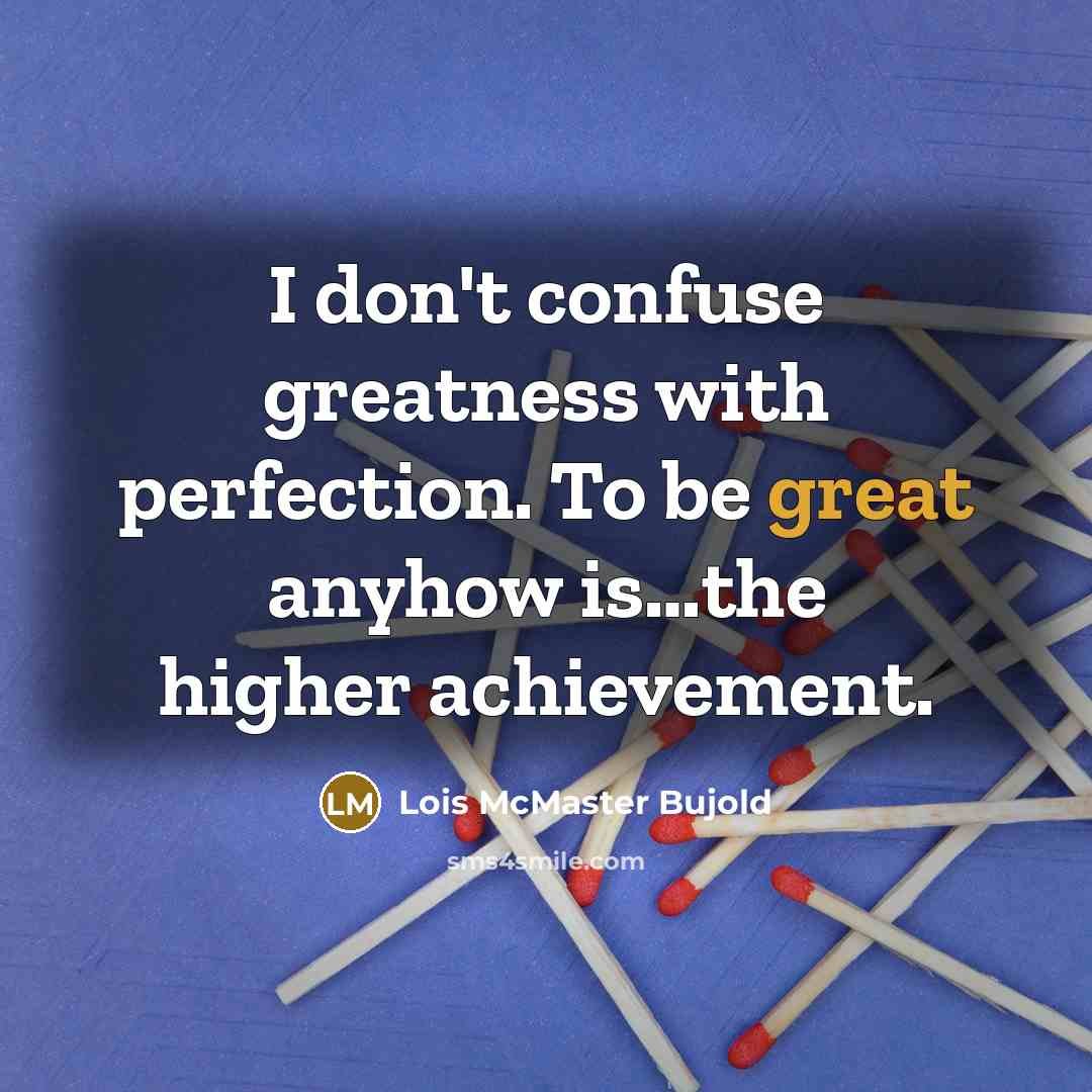 “I don't confuse greatness with perfection. To be great anyhow…” quote by Lois McMaster Bujold