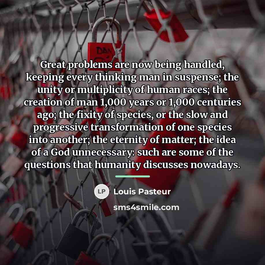 “Great problems are now being handled, keeping every thinking man…” quote by Louis Pasteur
