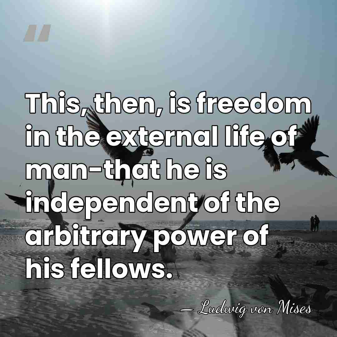 This, then, is freedom in the external life of man-that he is&hellip; - Ludwig von Mises