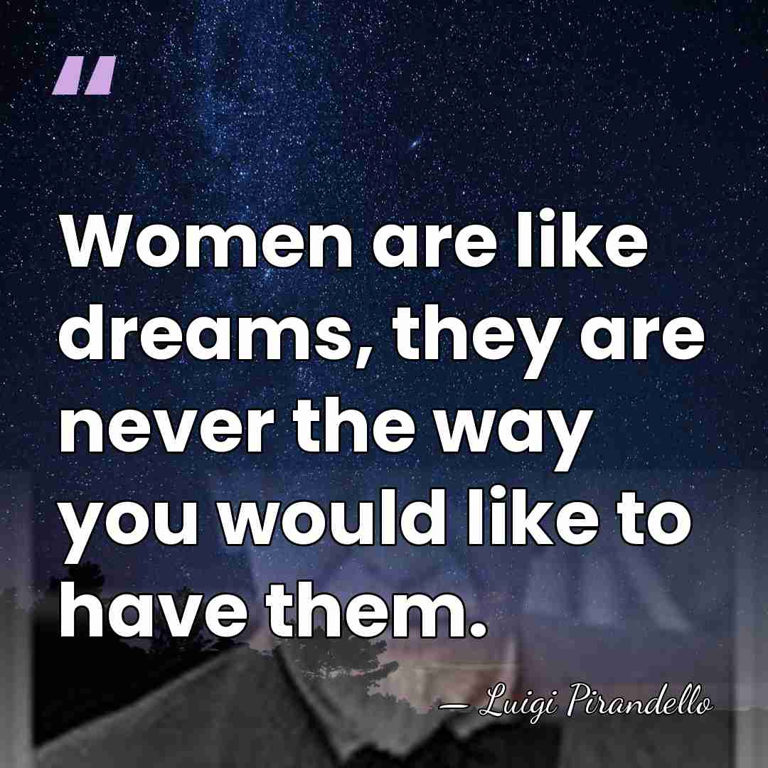 Women are like dreams, they are never the way you would like&hellip; - Luigi Pirandello