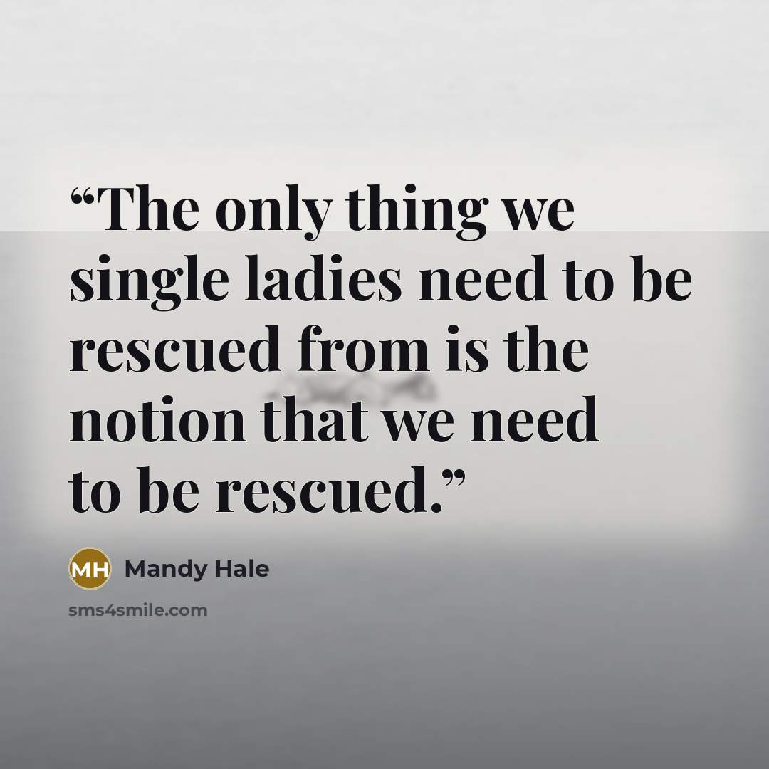 “The only thing we single ladies need to be rescued from is the notion that we need to be rescued.” quote by Mandy Hale