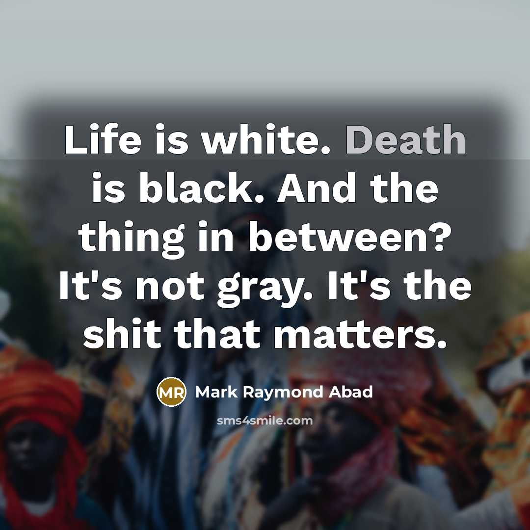 “Life is white. Death is black. And the thing in…” quote by Mark Raymond Abad