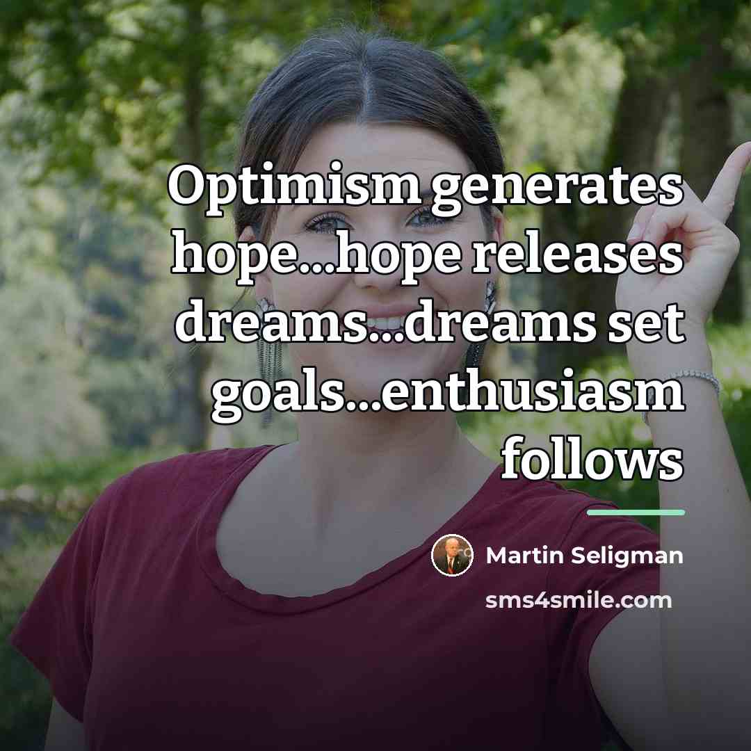 “Optimism generates hope...hope releases dreams...dreams set goals...enthusiasm follows…” quote by Martin Seligman