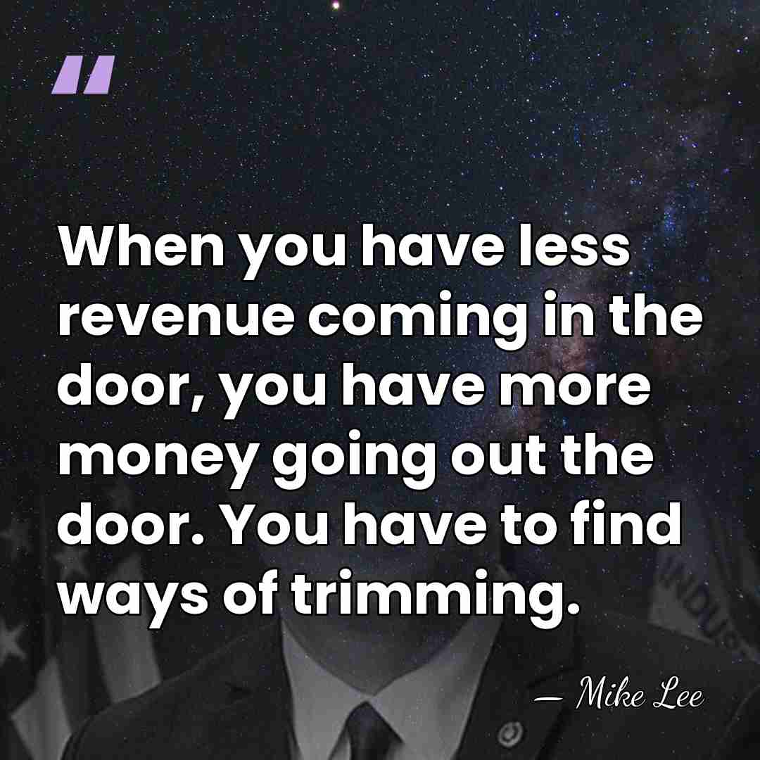 When you have less revenue coming in the door, you have more&hellip; - Mike Lee