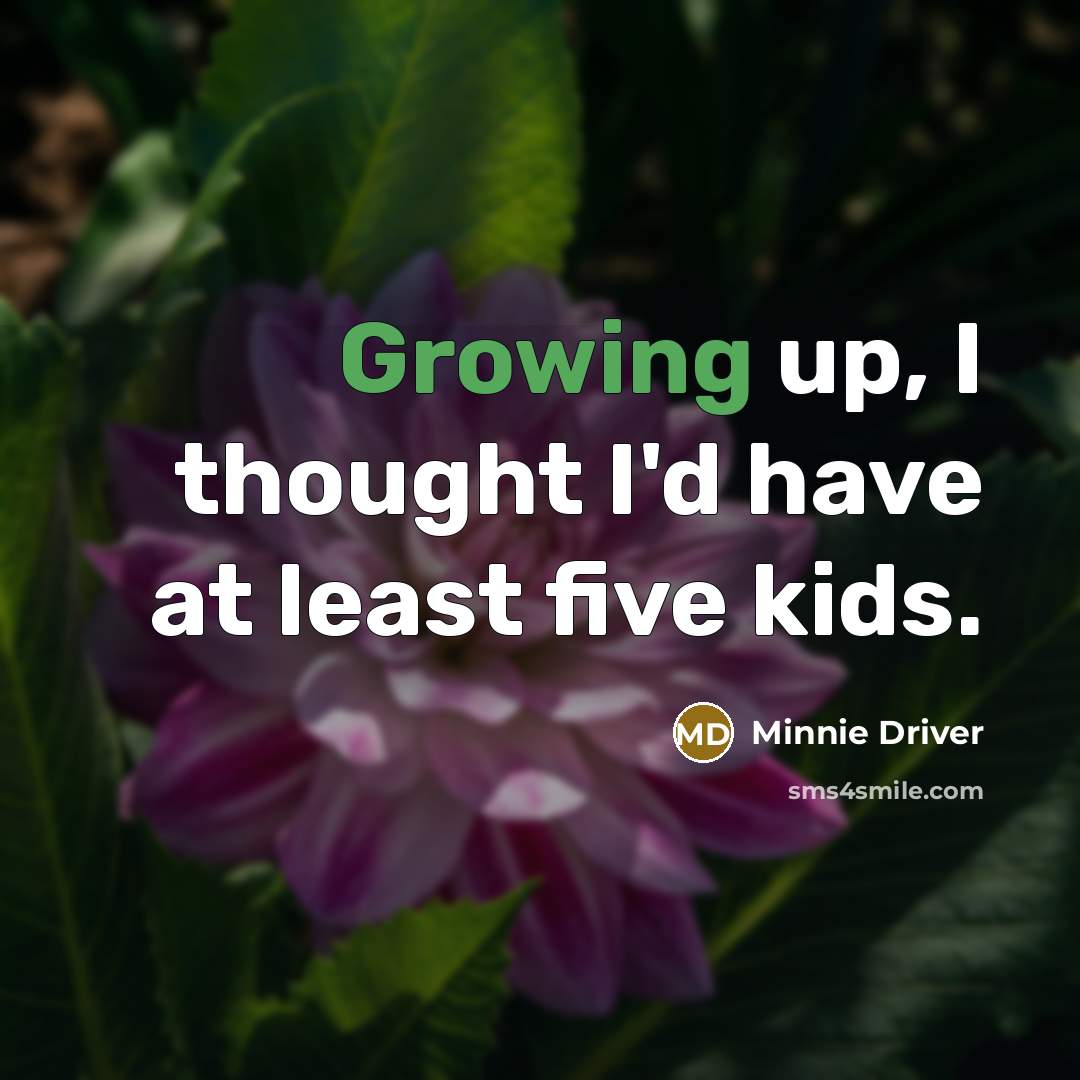 “Growing up, I thought I'd have at least five kids.…” quote by Minnie Driver