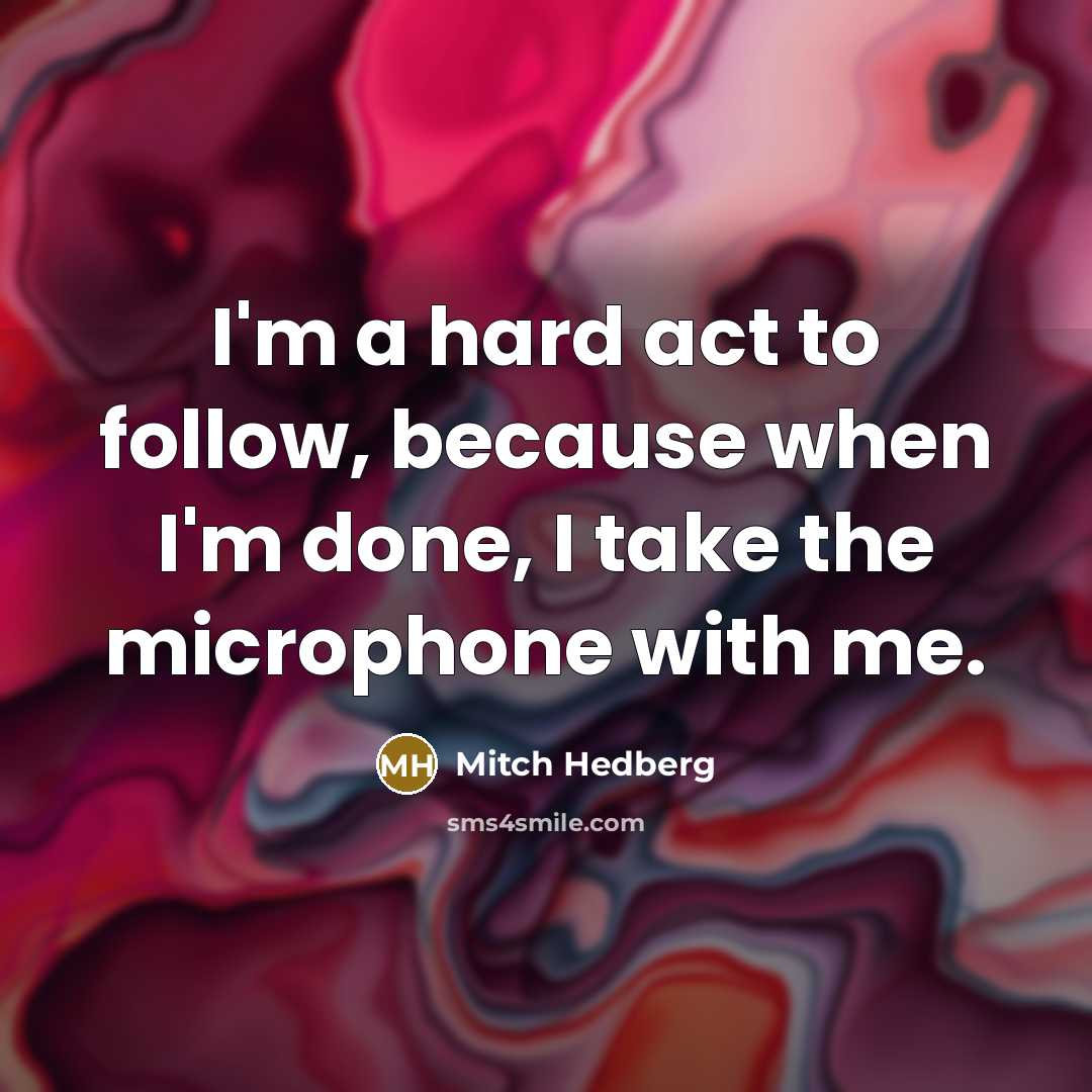 “I'm a hard act to follow, because when I'm done,…” quote by Mitch Hedberg