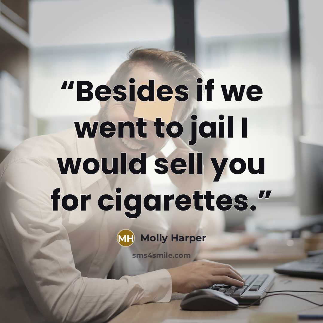 “Besides if we went to jail I would sell you for cigarettes.” quote by Molly Harper
