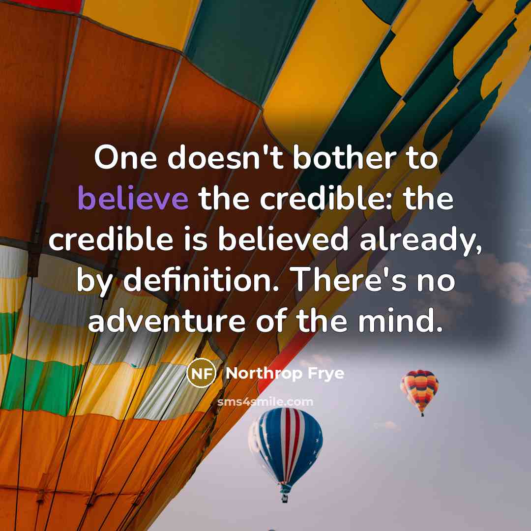 “One doesn't bother to believe the credible: the credible is…” quote by Northrop Frye