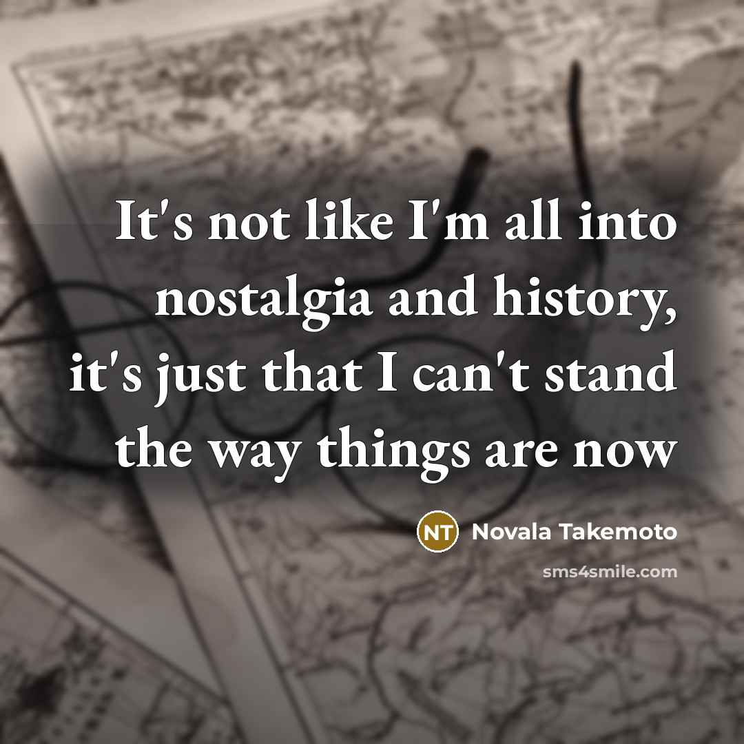 “It's not like I'm all into nostalgia and history, it's…” quote by Novala Takemoto