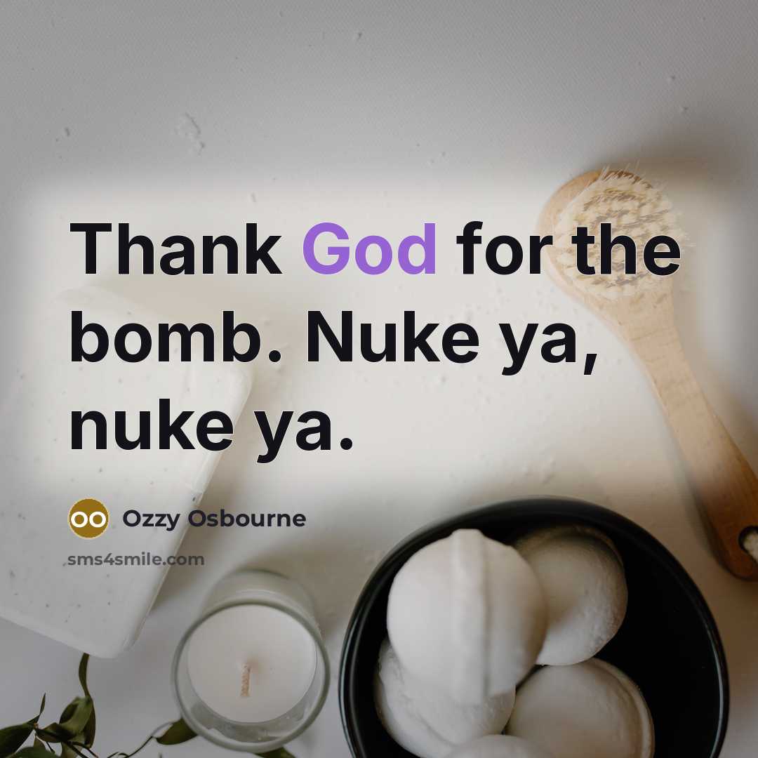 “Thank God for the bomb. Nuke ya, nuke ya.…” quote by Ozzy Osbourne