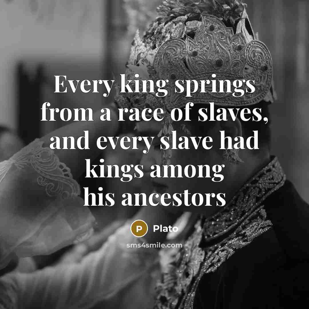 “Every king springs from a race of slaves, and every…” quote by Plato