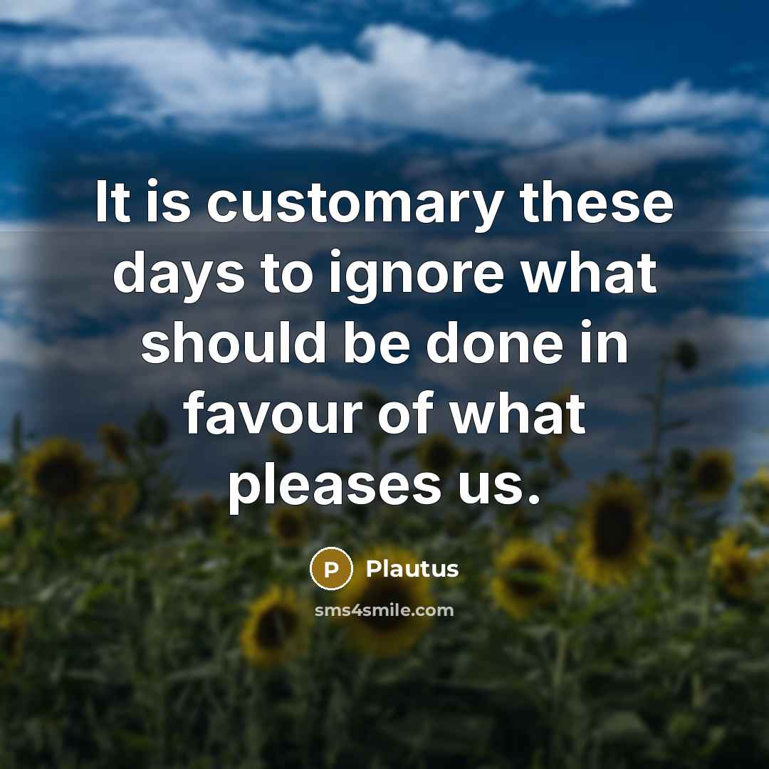 “It is customary these days to ignore what should be…” quote by Plautus