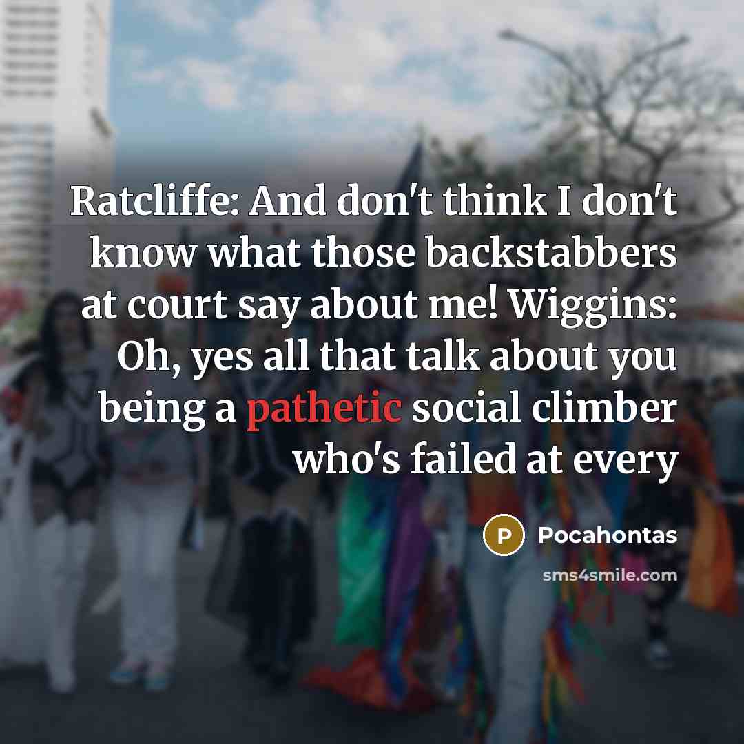“Ratcliffe: And don't think I don't know what those backstabbers at court say about me! Wiggins: Oh, yes all that talk about you being a pathetic social climber who's failed at every” quote by Pocahontas