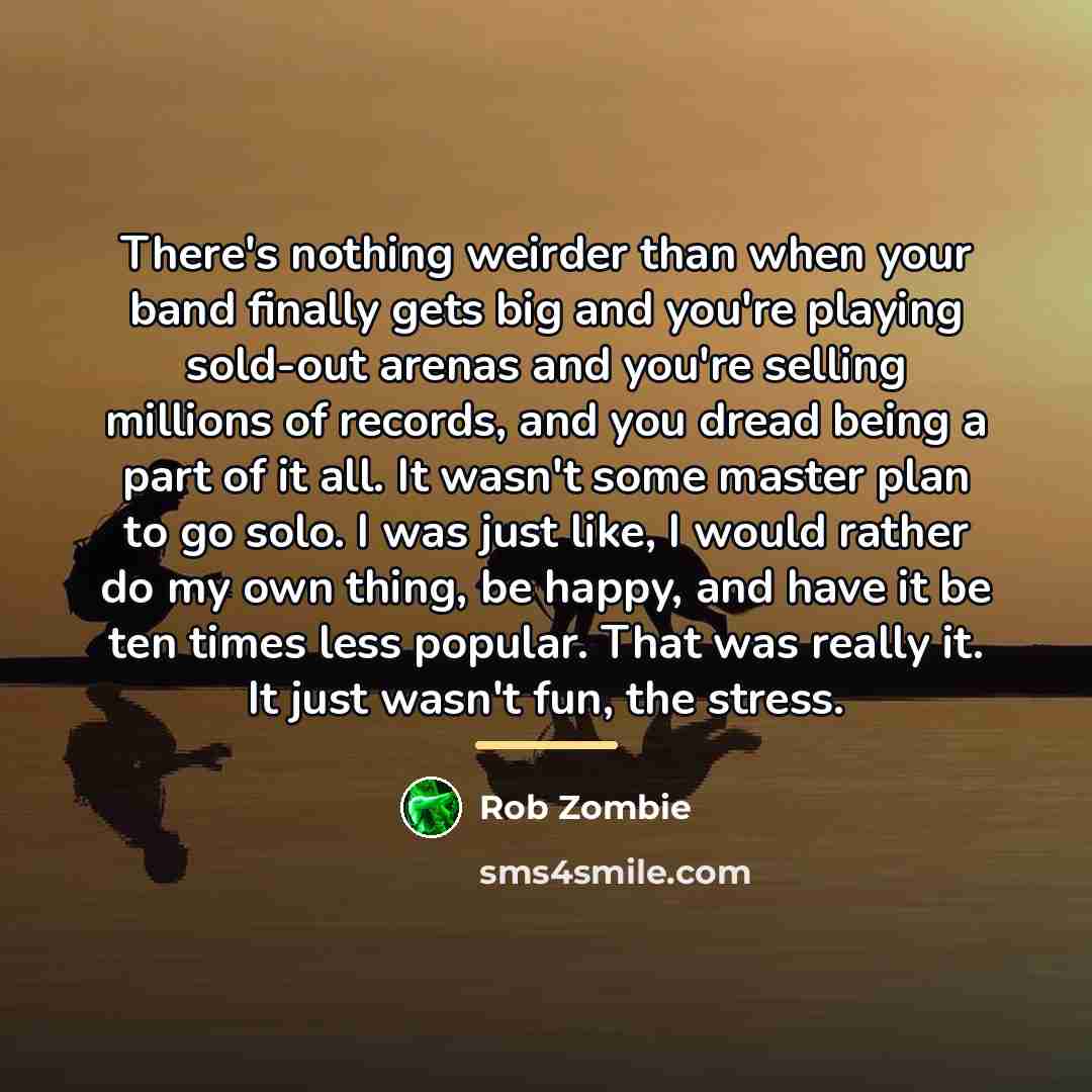 “There's nothing weirder than when your band finally gets big…” quote by Rob Zombie