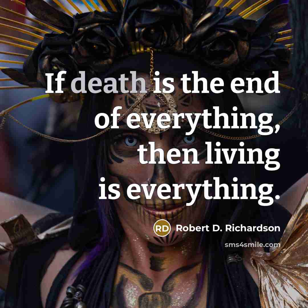 “If death is the end of everything, then living is…” quote by Robert D. Richardson