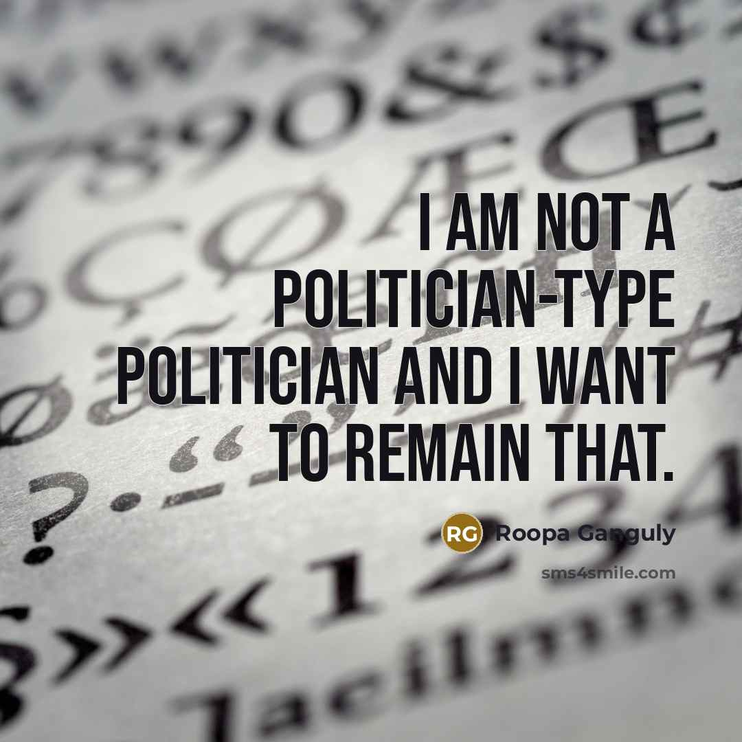 “I am not a politician-type politician and I want to…” quote by Roopa Ganguly