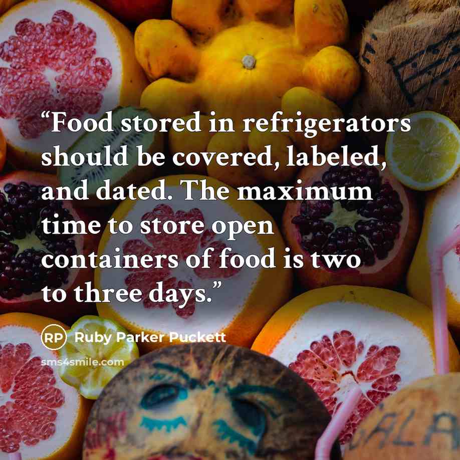 “Food stored in refrigerators should be covered, labeled, and dated. The maximum time to store open containers of food is two to three days.” quote by Ruby Parker Puckett