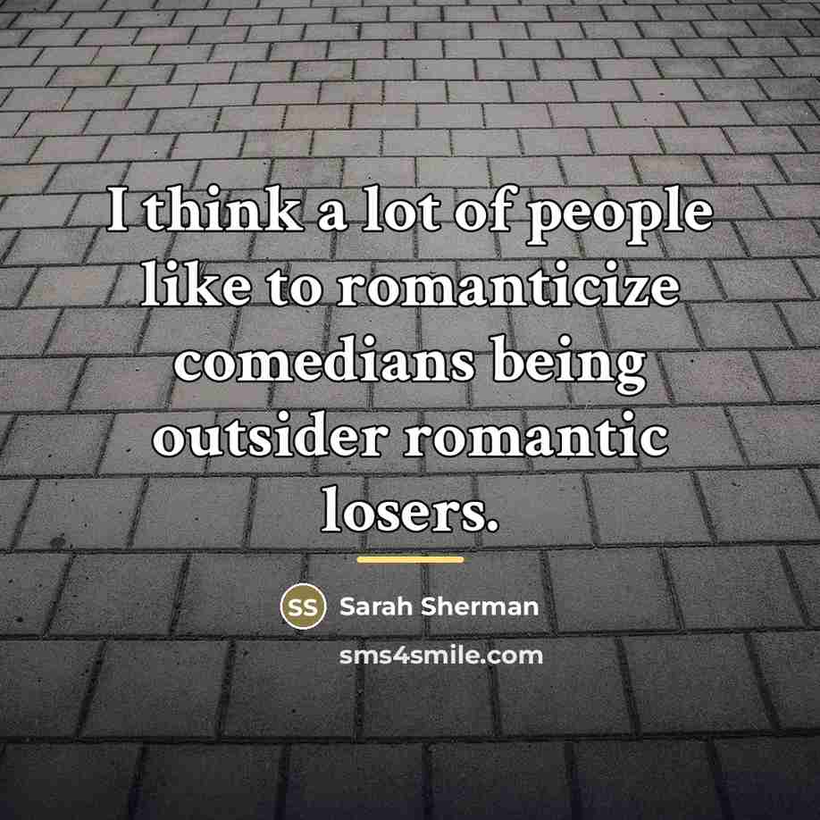 “I think a lot of people like to romanticize comedians…” quote by Sarah Sherman